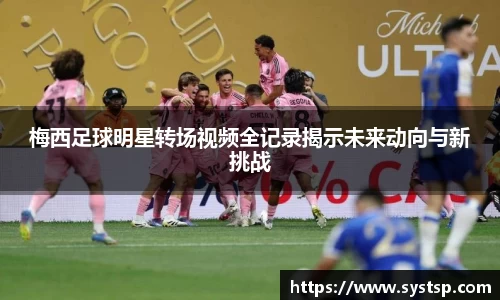 梅西足球明星转场视频全记录揭示未来动向与新挑战