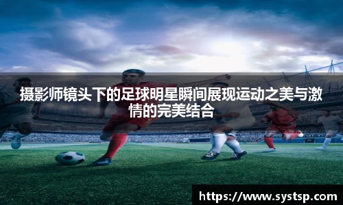 摄影师镜头下的足球明星瞬间展现运动之美与激情的完美结合