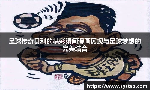 足球传奇贝利的精彩瞬间漫画展现与足球梦想的完美结合