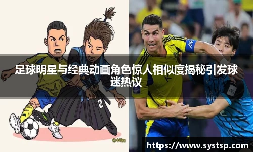 足球明星与经典动画角色惊人相似度揭秘引发球迷热议